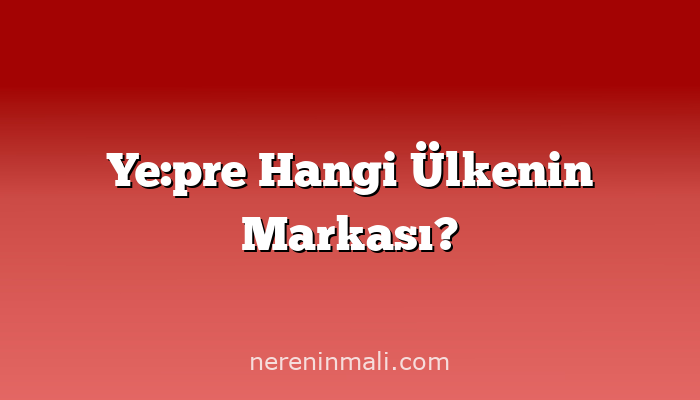 Ye:pre Hangi Ülkenin Markası?