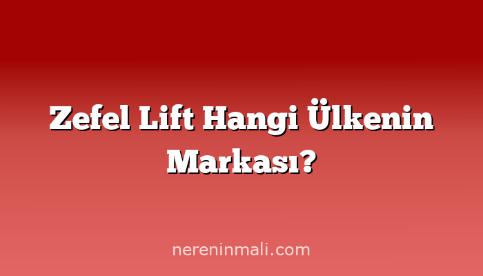 Zefel Lift Hangi Ülkenin Markası?