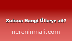 Zuixua Hangi Ülkeye ait?