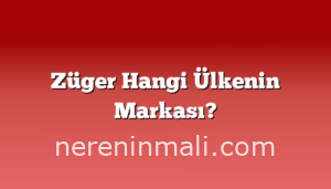 Züger Hangi Ülkenin Markası?