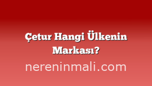 Çetur Hangi Ülkenin Markası?