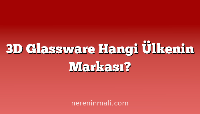 3D Glassware Hangi Ülkenin Markası?