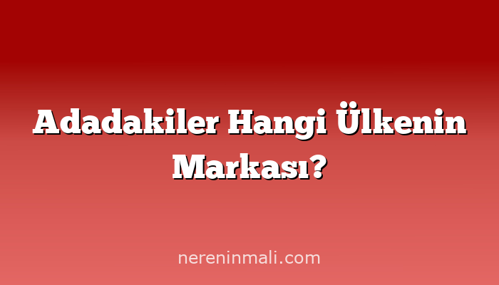Adadakiler Hangi Ülkenin Markası?