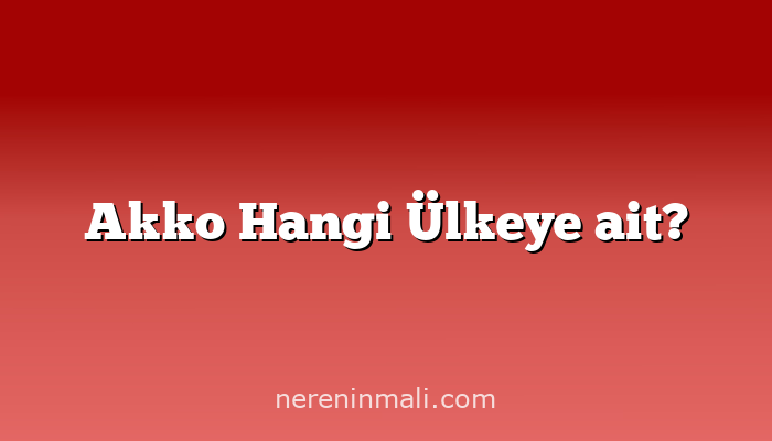 Akko Hangi Ülkeye ait?