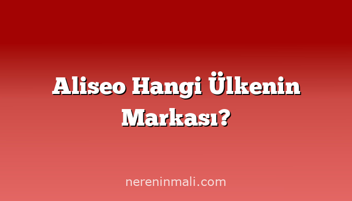 Aliseo Hangi Ülkenin Markası?