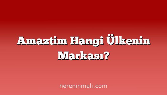 Amaztim Hangi Ülkenin Markası?