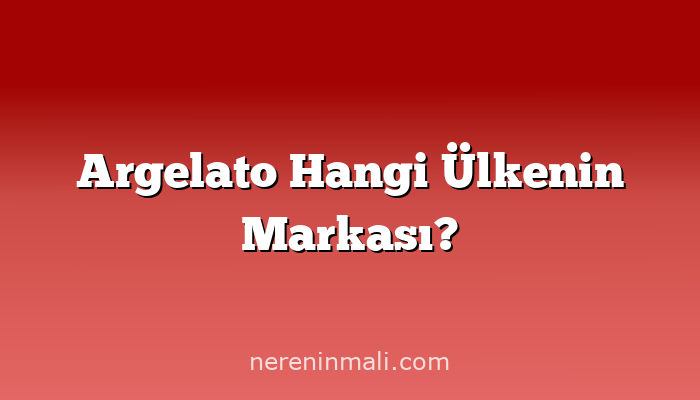 Argelato Hangi Ülkenin Markası?