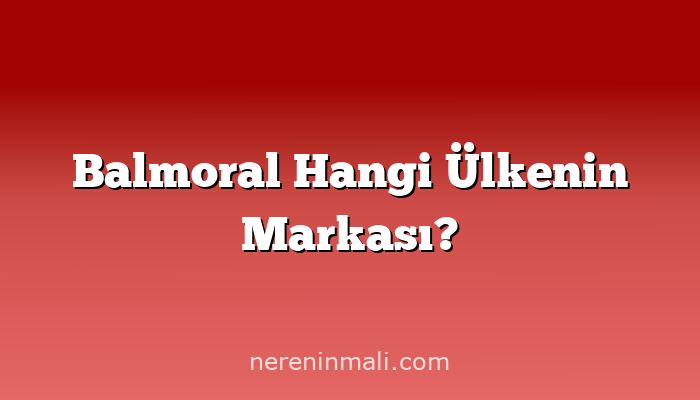 Balmoral Hangi Ülkenin Markası?