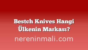 Bestch Knives Hangi Ülkenin Markası?