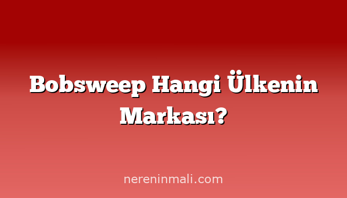 Bobsweep Hangi Ülkenin Markası?