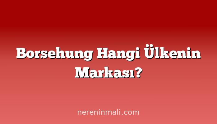 Borsehung Hangi Ülkenin Markası?