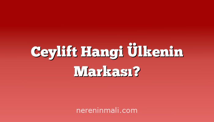 Ceylift Hangi Ülkenin Markası?