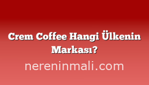 Crem Coffee Hangi Ülkenin Markası?
