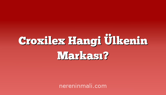 Croxilex Hangi Ülkenin Markası?