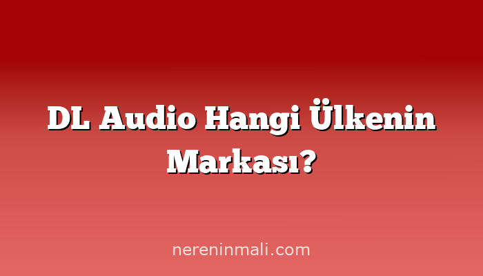 DL Audio Hangi Ülkenin Markası?