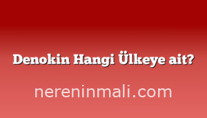 Denokin Hangi Ülkeye ait?
