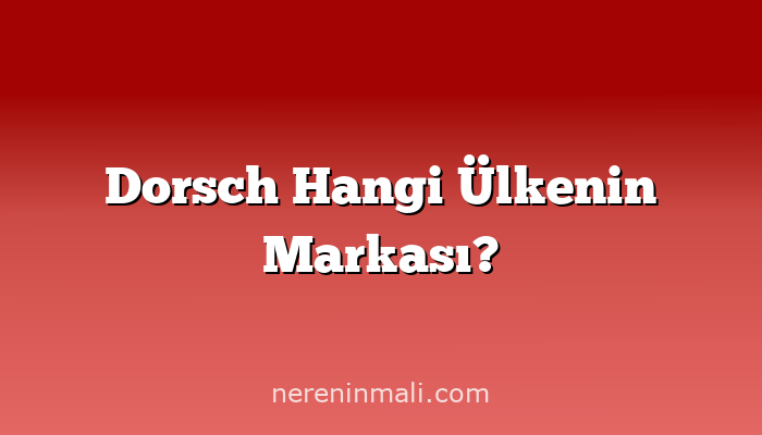 Dorsch Hangi Ülkenin Markası?