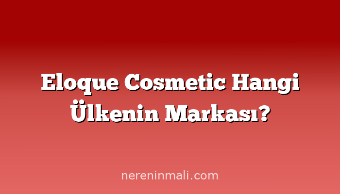 Eloque Cosmetic Hangi Ülkenin Markası?