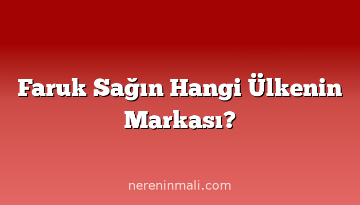 Faruk Sağın Hangi Ülkenin Markası?