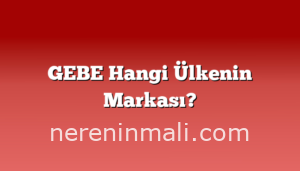 GEBE Hangi Ülkenin Markası?