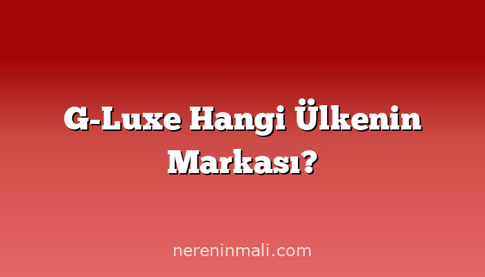 G-Luxe Hangi Ülkenin Markası?