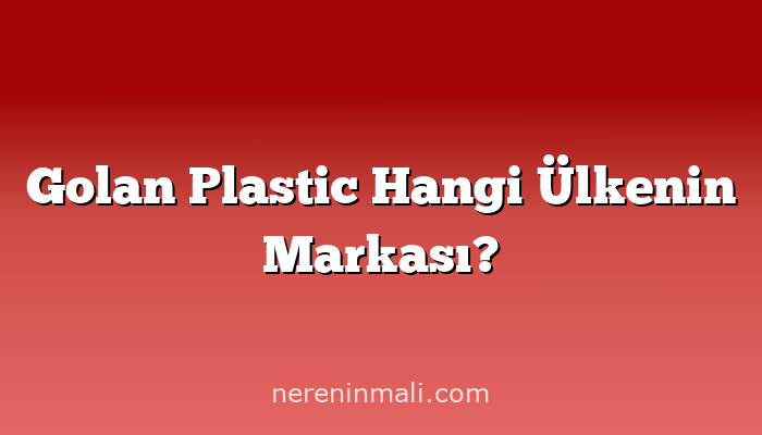 Golan Plastic Hangi Ülkenin Markası?