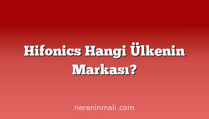 Hifonics Hangi Ülkenin Markası?