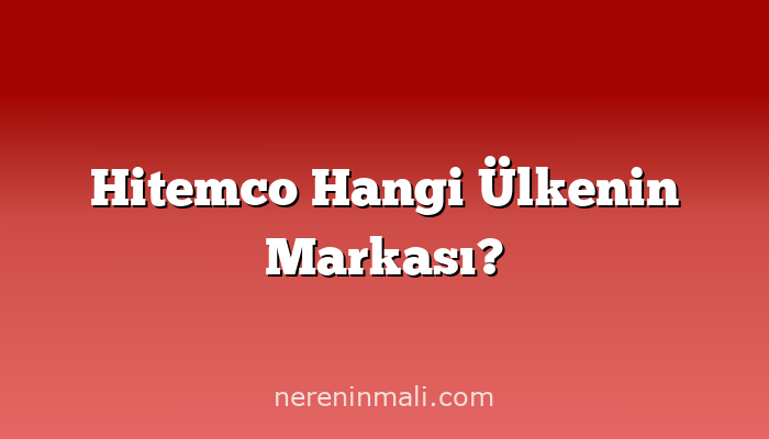 Hitemco Hangi Ülkenin Markası?
