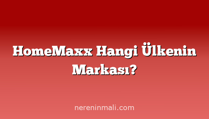 HomeMaxx Hangi Ülkenin Markası?