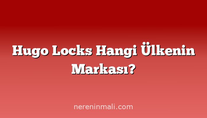 Hugo Locks Hangi Ülkenin Markası?