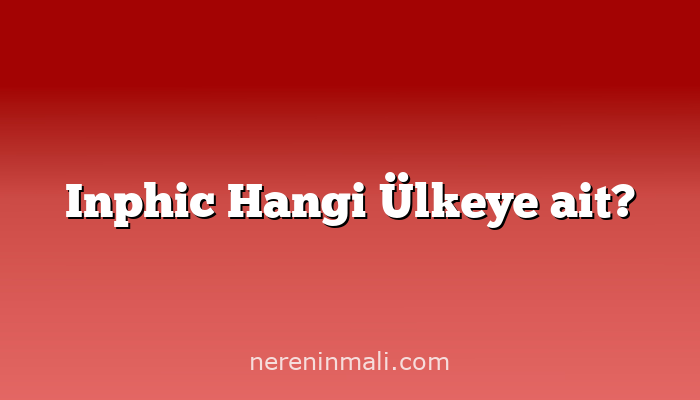 Inphic Hangi Ülkeye ait?
