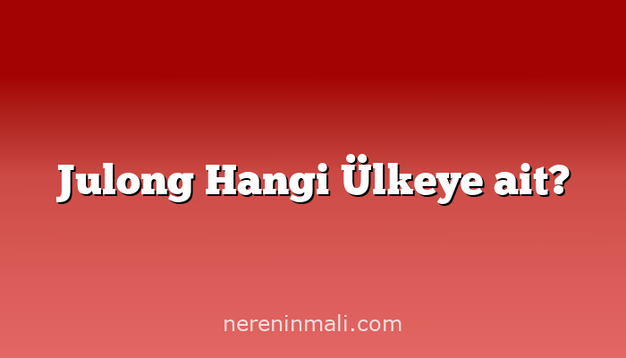 Julong Hangi Ülkeye ait?