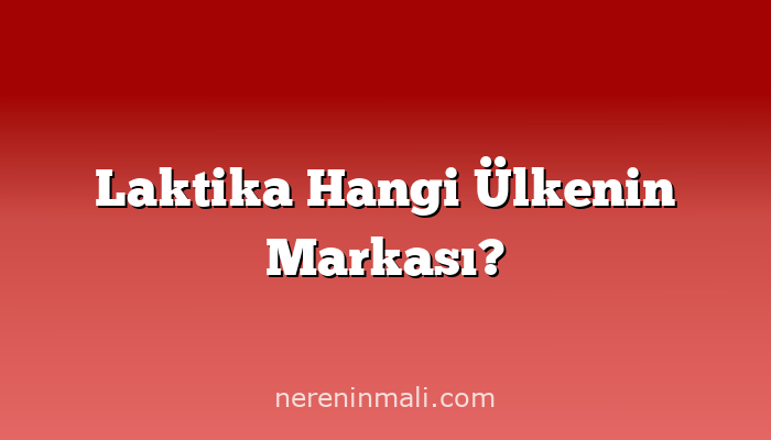 Laktika Hangi Ülkenin Markası?