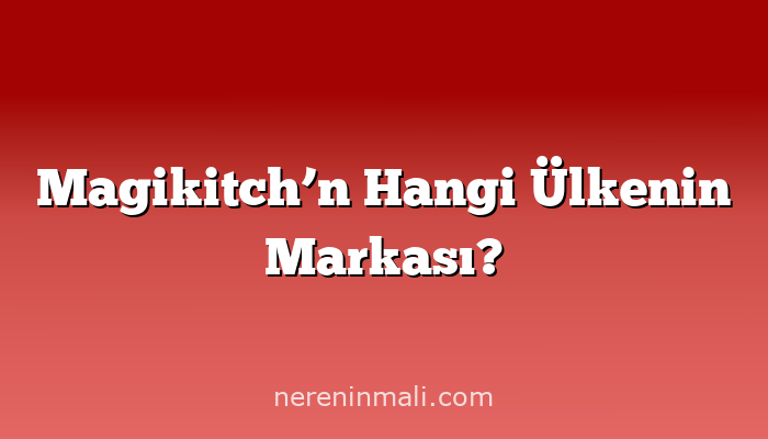 Magikitch’n Hangi Ülkenin Markası?