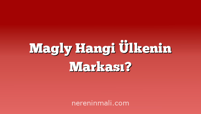 Magly Hangi Ülkenin Markası?
