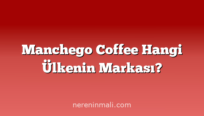 Manchego Coffee Hangi Ülkenin Markası?