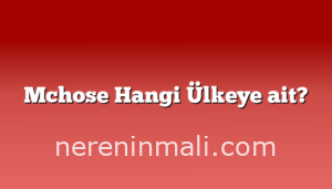 Mchose Hangi Ülkeye ait?