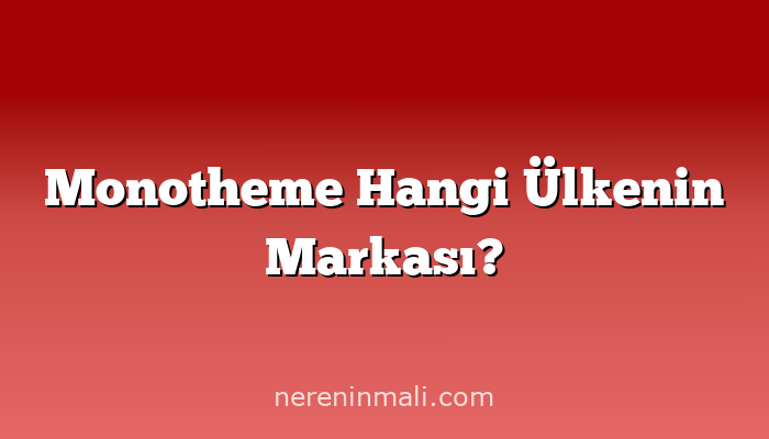 Monotheme Hangi Ülkenin Markası?