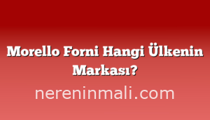 Morello Forni Hangi Ülkenin Markası?