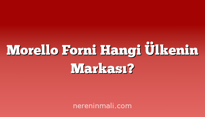Morello Forni Hangi Ülkenin Markası?