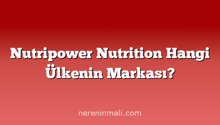 Nutripower Nutrition Hangi Ülkenin Markası?