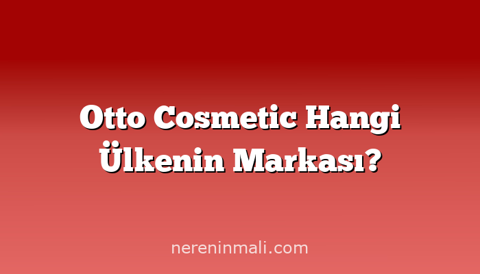 Otto Cosmetic Hangi Ülkenin Markası?
