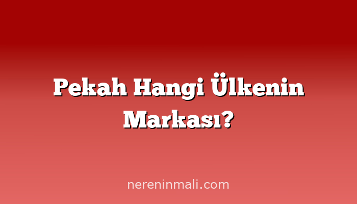Pekah Hangi Ülkenin Markası?