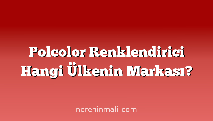 Polcolor Renklendirici Hangi Ülkenin Markası?