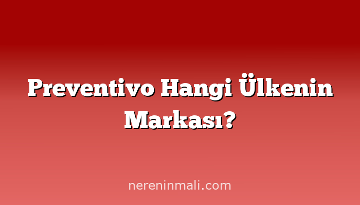 Preventivo Hangi Ülkenin Markası?