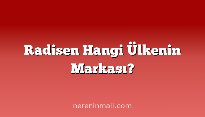 Radisen Hangi Ülkenin Markası?