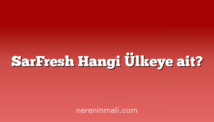 SarFresh Hangi Ülkeye ait?