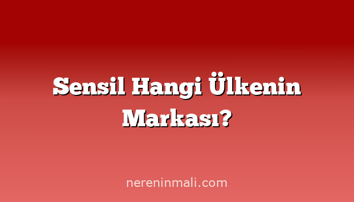 Sensil Hangi Ülkenin Markası?