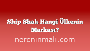 Ship Shak Hangi Ülkenin Markası?