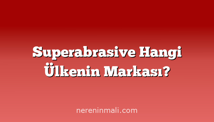 Superabrasive Hangi Ülkenin Markası?